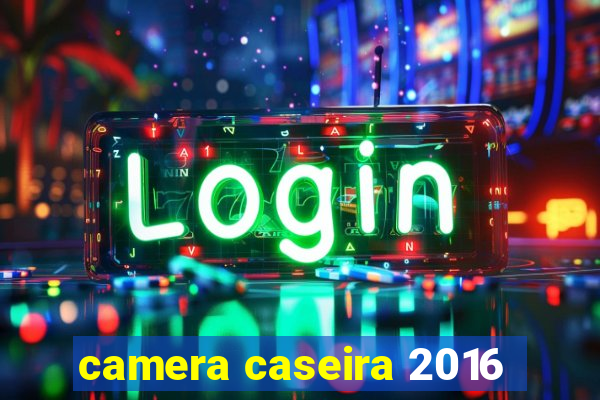 camera caseira 2016