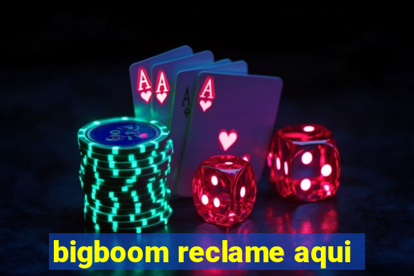 bigboom reclame aqui