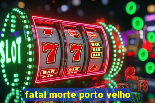 fatal morte porto velho