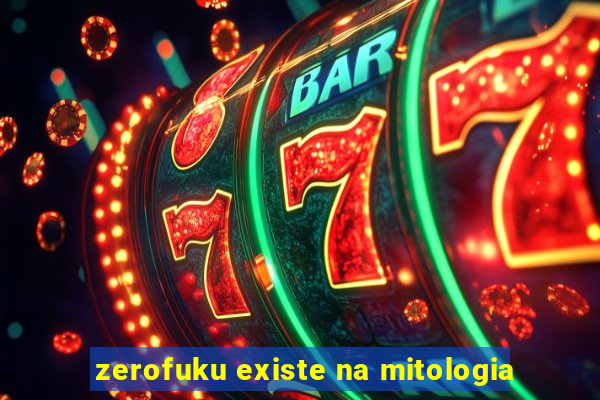 zerofuku existe na mitologia