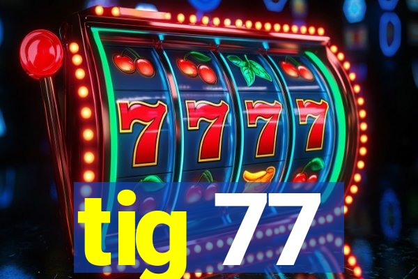 tig 77