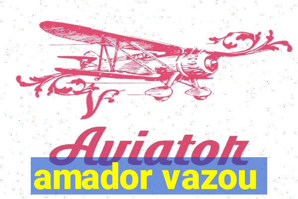 amador vazou