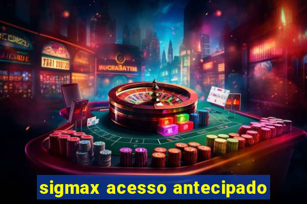 sigmax acesso antecipado