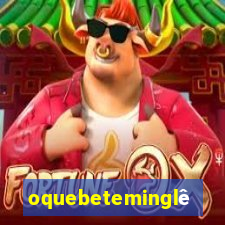 oquebeteminglês