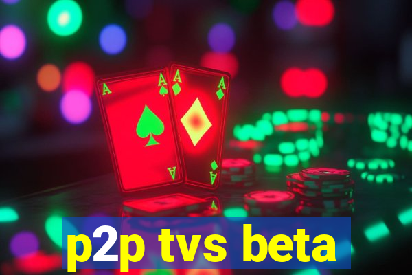 p2p tvs beta