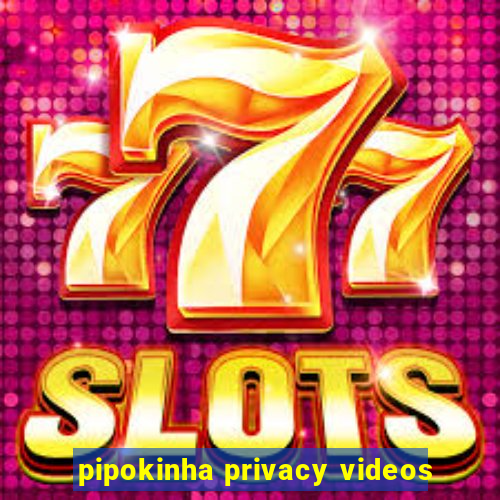 pipokinha privacy videos