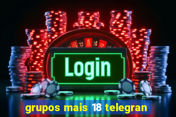 grupos mais 18 telegran