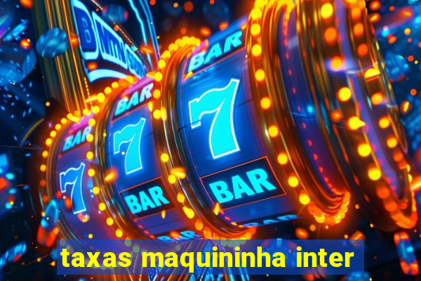 taxas maquininha inter