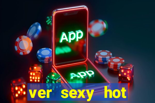 ver sexy hot online grátis