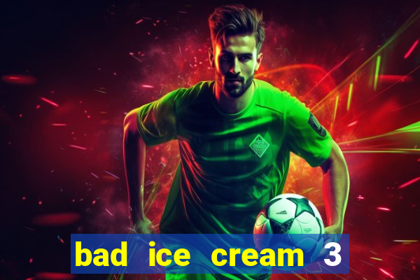 bad ice cream 3 no jogos 360