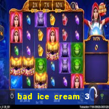 bad ice cream 3 no jogos 360