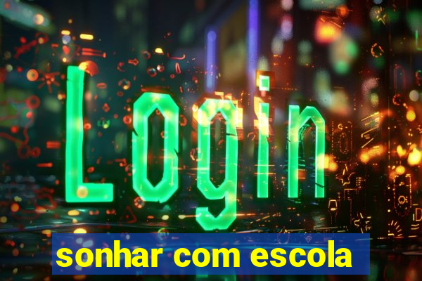 sonhar com escola