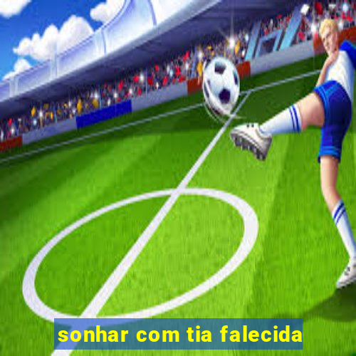 sonhar com tia falecida