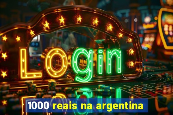 1000 reais na argentina