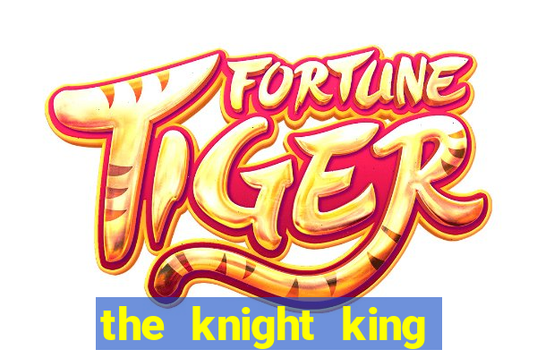 the knight king who returned with a god pt br