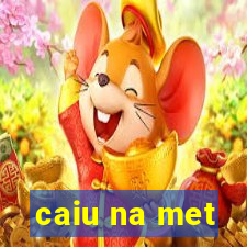 caiu na met