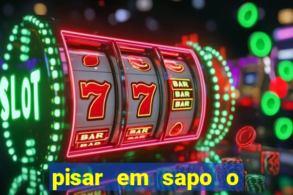 pisar em sapo o que significa