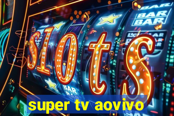 super tv aovivo