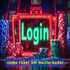 como fazer um masturbador