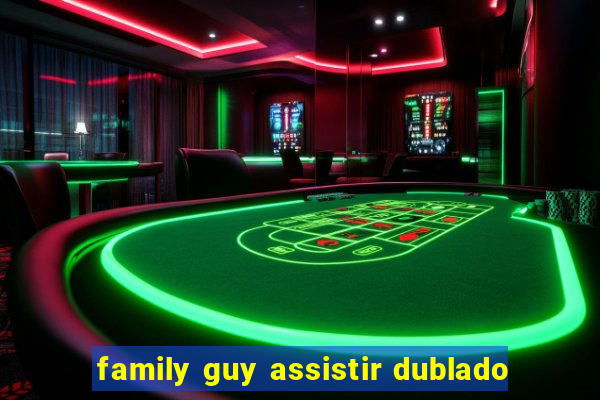 family guy assistir dublado