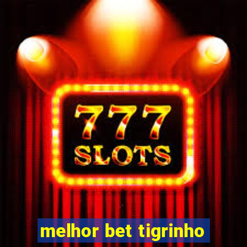 melhor bet tigrinho