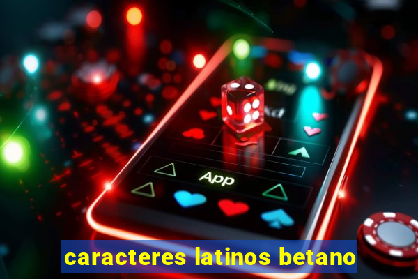 caracteres latinos betano