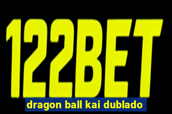 dragon ball kai dublado